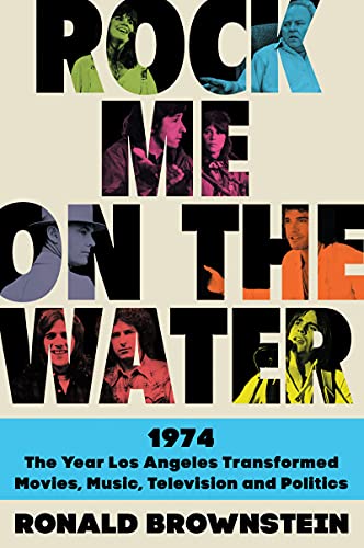 Rock Me on the Water: 1974--the Year Los Angeles Transformed Movies, Music, Television and Politics